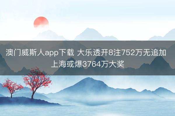 澳门威斯人app下载 大乐透开8注752万无追加 上海或爆3764万大奖