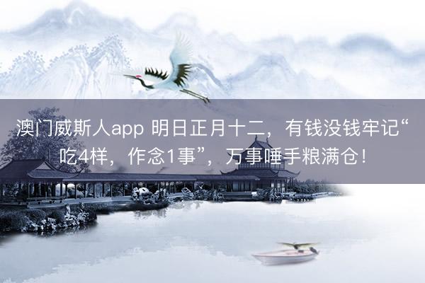 澳门威斯人app 明日正月十二,有钱没钱牢记“吃4样,作念1事”,万事唾手粮满仓!