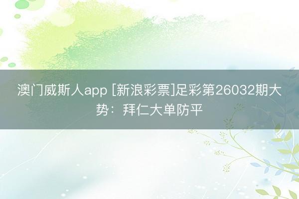 澳门威斯人app [新浪彩票]足彩第26032期大势：拜仁大单防平