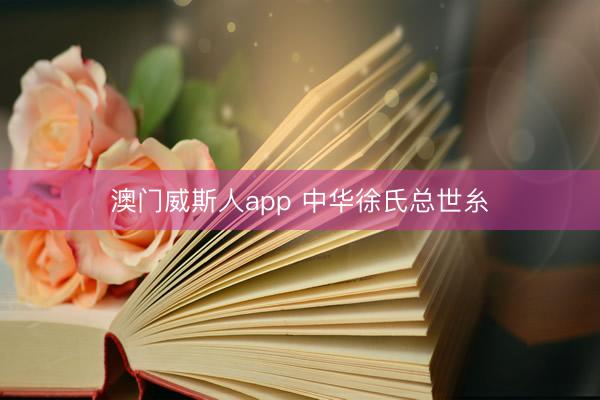 澳门威斯人app 中华徐氏总世糸