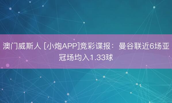 澳门威斯人 [小炮APP]竞彩谍报：曼谷联近6场亚冠场均入1.33球