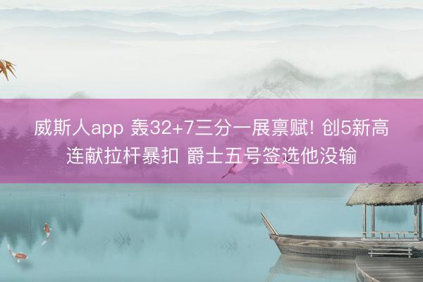 威斯人app 轰32+7三分一展禀赋! 创5新高连献拉杆暴扣 爵士五号签选他没输