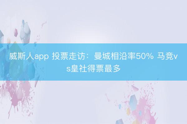 威斯人app 投票走访：曼城相沿率50% 马竞vs皇社得票最多