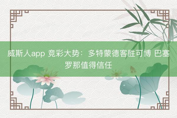 威斯人app 竞彩大势：多特蒙德客胜可博 巴塞罗那值得信任