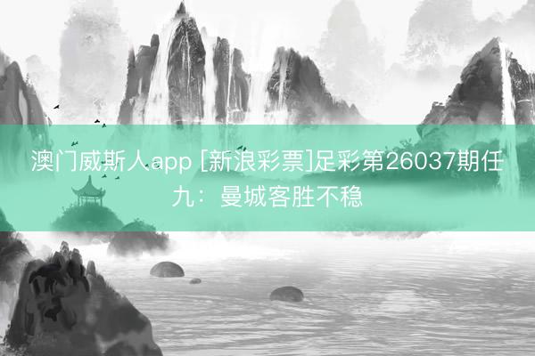 澳门威斯人app [新浪彩票]足彩第26037期任九：曼城客胜不稳