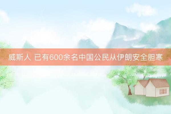 威斯人 已有600余名中国公民从伊朗安全胆寒