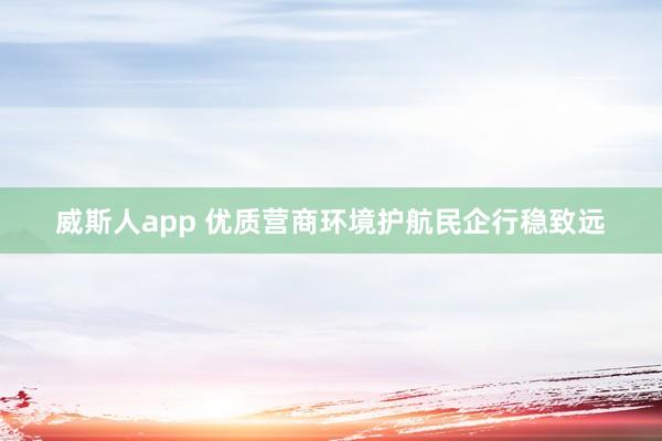 威斯人app 优质营商环境护航民企行稳致远