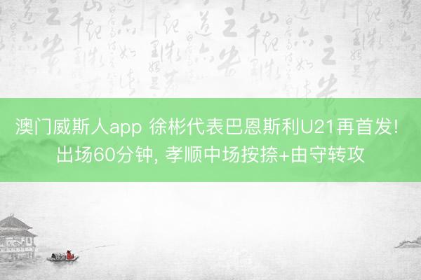 澳门威斯人app 徐彬代表巴恩斯利U21再首发! 出场60分钟， 孝顺中场按捺+由守转攻