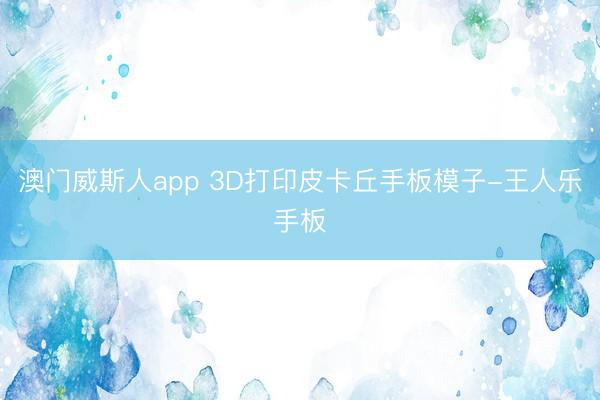 澳门威斯人app 3D打印皮卡丘手板模子-王人乐手板