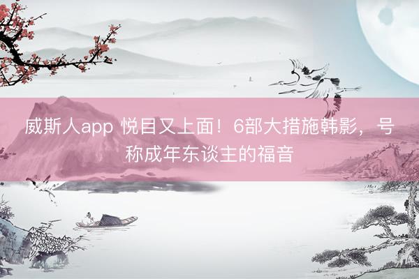 威斯人app 悦目又上面！6部大措施韩影，号称成年东谈主的福音