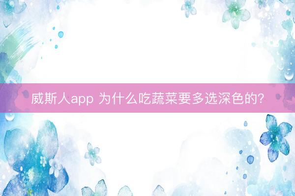 威斯人app 为什么吃蔬菜要多选深色的？