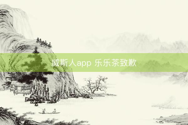 威斯人app 乐乐茶致歉