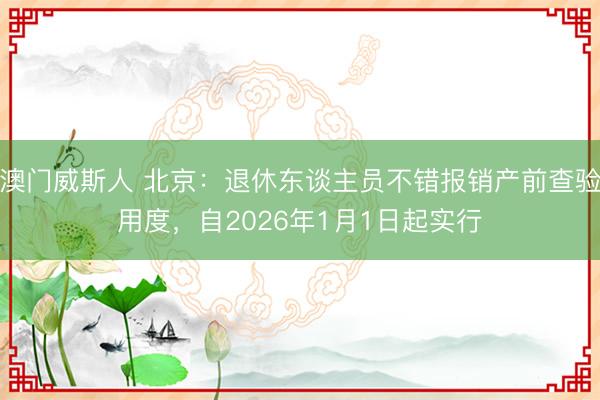 澳门威斯人 北京:退休东谈主员不错报销产前查验用度,自2026年1月1日起实行