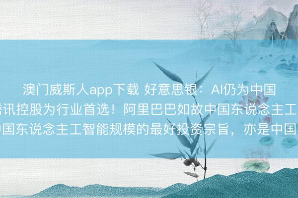 澳门威斯人app下载 好意思银:AI仍为中国互联网最大增长亮点,腾讯控股为行业首选!阿里巴巴如故中国东说念主工智能规模的最好投资宗旨,亦是中国电商股首选