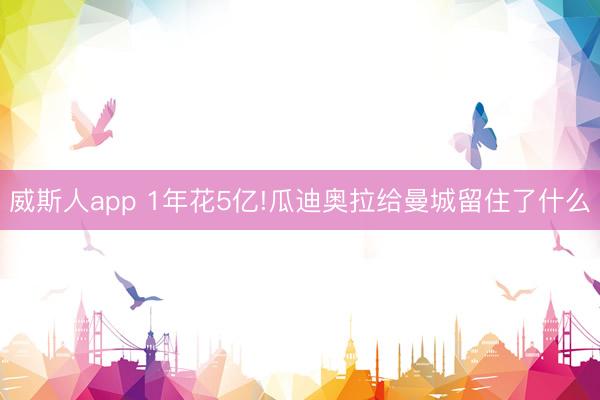 威斯人app 1年花5亿!瓜迪奥拉给曼城留住了什么