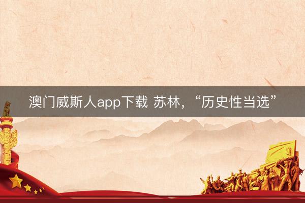 澳门威斯人app下载 苏林，“历史性当选”
