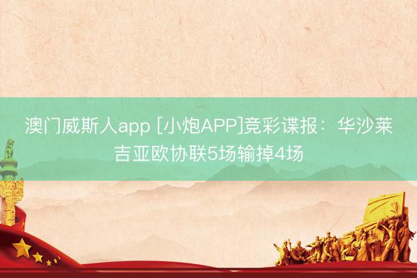 澳门威斯人app [小炮APP]竞彩谍报：华沙莱吉亚欧协联5场输掉4场