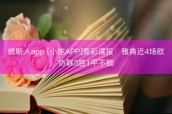 威斯人app [小炮APP]竞彩谍报：雅典近4场欧协联3胜1平不败