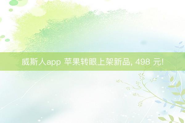 威斯人app 苹果转眼上架新品, 498 元!