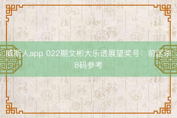 威斯人app 022期文彬大乐透展望奖号:前区杀8码参考