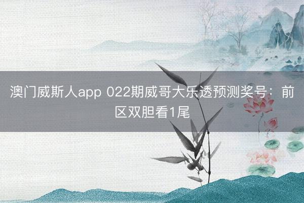 澳门威斯人app 022期威哥大乐透预测奖号：前区双胆看1尾