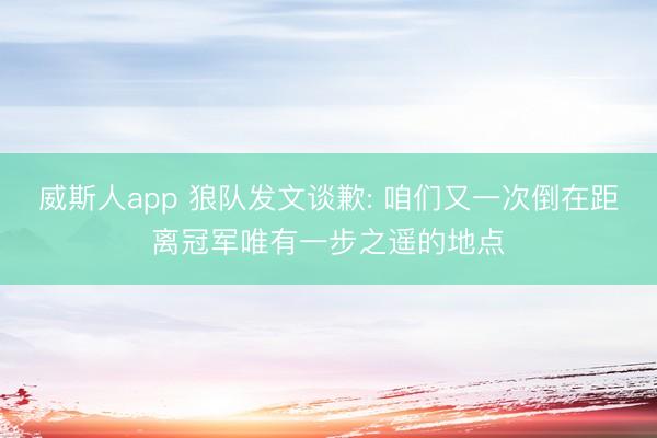 威斯人app 狼队发文谈歉: 咱们又一次倒在距离冠军唯有一步之遥的地点