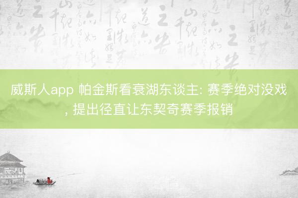 威斯人app 帕金斯看衰湖东谈主: 赛季绝对没戏， 提出径直让东契奇赛季报销