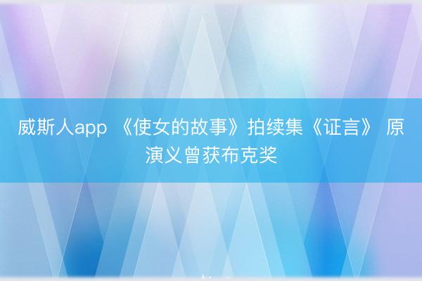 威斯人app 《使女的故事》拍续集《证言》 原演义曾获布克奖