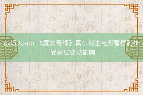 威斯人app 《魔发奇缘》真东谈主电影暂停制作 受高层变动影响