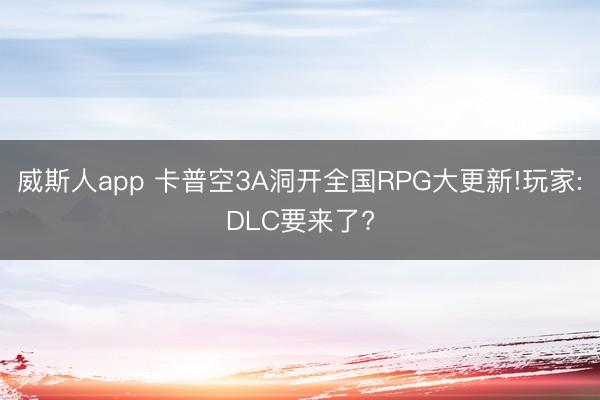 威斯人app 卡普空3A洞开全国RPG大更新!玩家:DLC要来了?