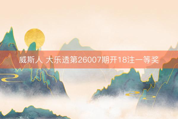 威斯人 大乐透第26007期开18注一等奖