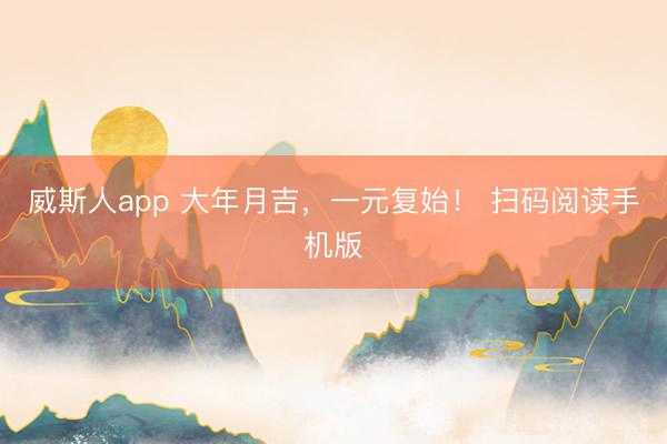 威斯人app 大年月吉，一元复始！ 扫码阅读手机版