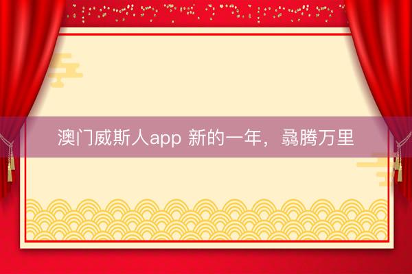澳门威斯人app 新的一年，骉腾万里