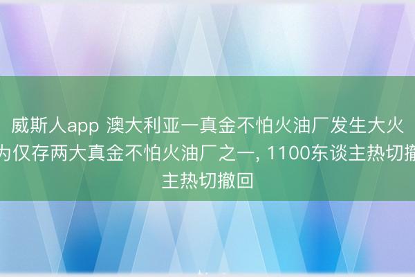 威斯人app 澳大利亚一真金不怕火油厂发生大火，为仅存两大真金不怕火油厂之一， 1100东谈主热切撤回