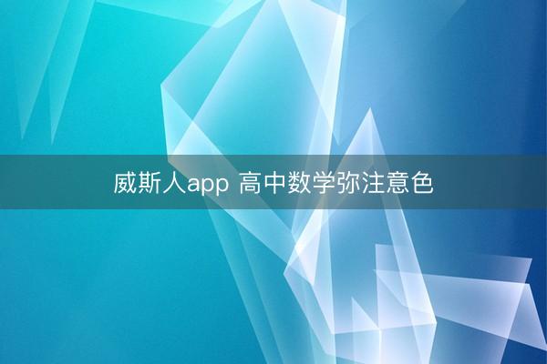 威斯人app 高中数学弥注意色
