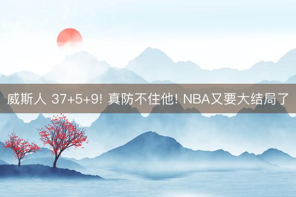 威斯人 37+5+9! 真防不住他! NBA又要大结局了