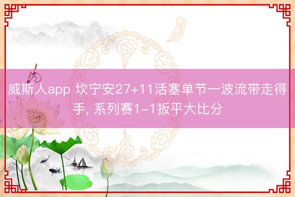 威斯人app 坎宁安27+11活塞单节一波流带走得手， 系列赛1-1扳平大比分