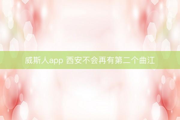 威斯人app 西安不会再有第二个曲江