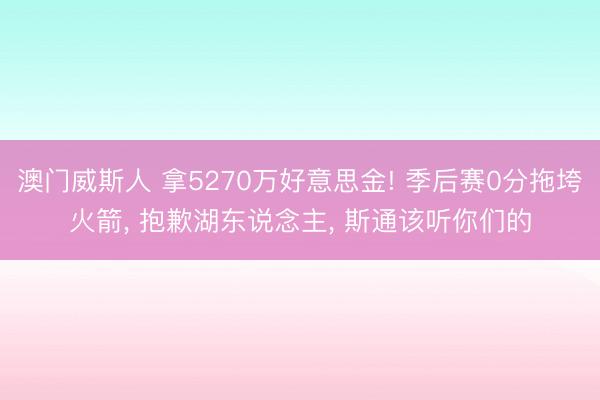 澳门威斯人 拿5270万好意思金! 季后赛0分拖垮火箭， 抱歉湖东说念主， 斯通该听你们的