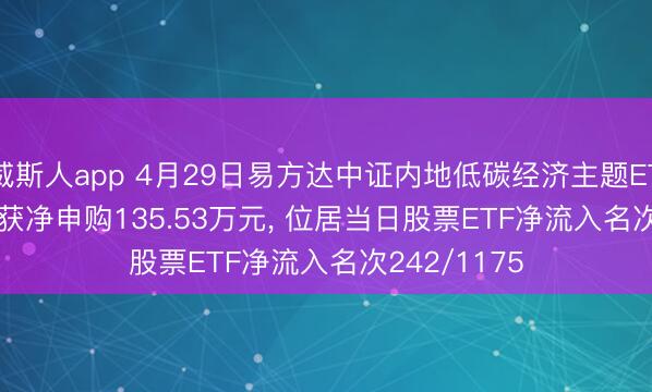 威斯人app 4月29日易方达中证内地低碳经济主题ETF(516070)获净申购135.53万元， 位居当日股票ETF净流入名次242/1175