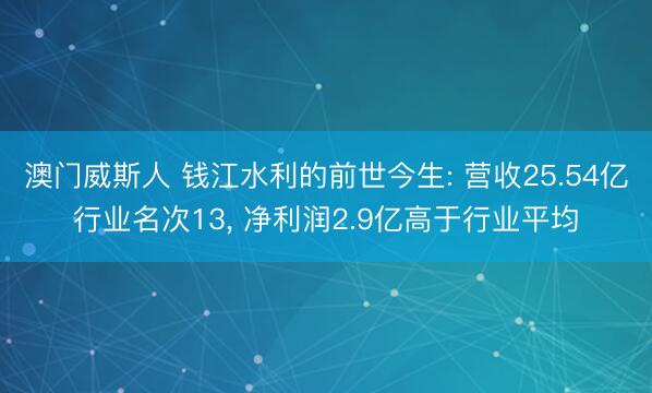 澳门威斯人 钱江水利的前世今生: 营收25.54亿行业名次13， 净利润2.9亿高于行业平均