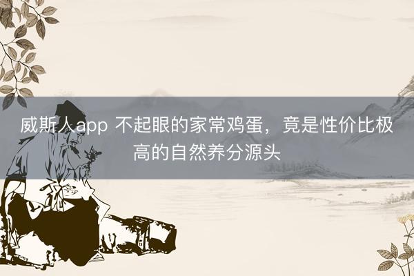 威斯人app 不起眼的家常鸡蛋，竟是性价比极高的自然养分源头