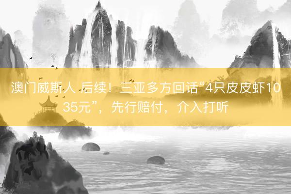 澳门威斯人 后续！三亚多方回话“4只皮皮虾1035元”，先行赔付，介入打听