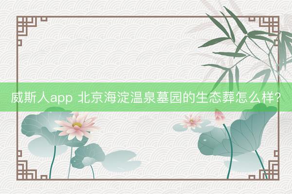 威斯人app 北京海淀温泉墓园的生态葬怎么样？