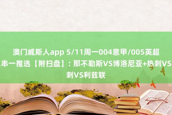澳门威斯人app 5/11周一004意甲/005英超精选二串一推选【附扫盘】: 那不勒斯VS博洛尼亚+热刺VS利兹联