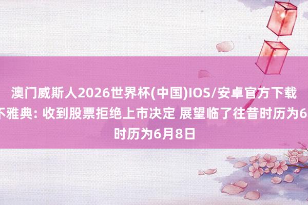 澳门威斯人2026世界杯(中国)IOS/安卓官方下载 *ST不雅典: 收到股票拒绝上市决定 展望临了往昔时历为6月8日