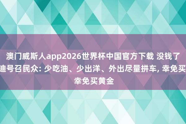 澳门威斯人app2026世界杯中国官方下载 没钱了? 莫迪号召民众: 少吃油、少出洋、外出尽量拼车, 幸免买黄金