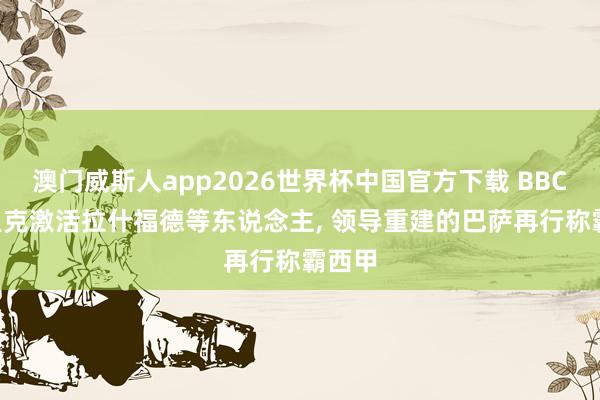 澳门威斯人app2026世界杯中国官方下载 BBC: 弗里克激活拉什福德等东说念主， 领导重建的巴萨再行称霸西甲