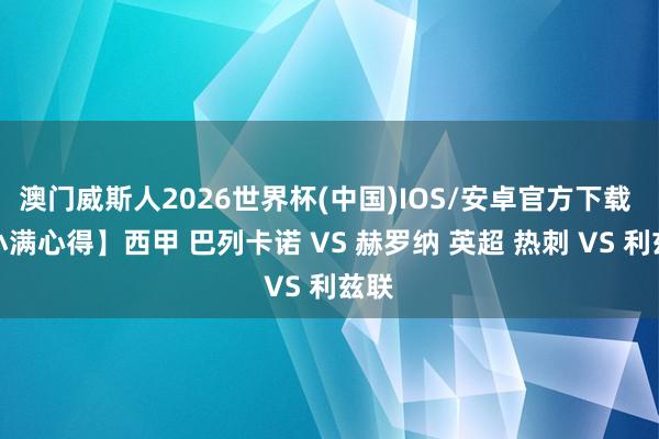澳门威斯人2026世界杯(中国)IOS/安卓官方下载 【小满心得】西甲 巴列卡诺 VS 赫罗纳 英超 热刺 VS 利兹联