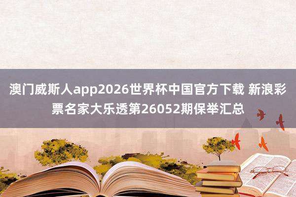 澳门威斯人app2026世界杯中国官方下载 新浪彩票名家大乐透第26052期保举汇总